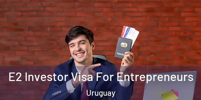  E2 Investor Visa For Entrepreneurs Uruguay