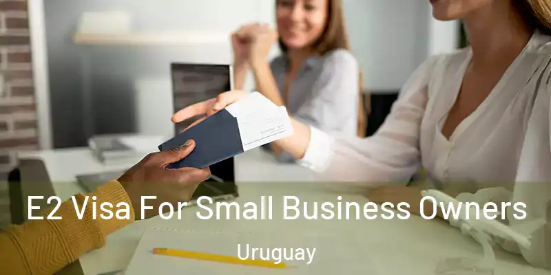  E2 Visa For Small Business Owners Uruguay