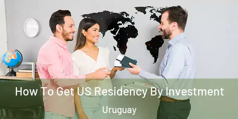  How To Get US Residency By Investment Uruguay