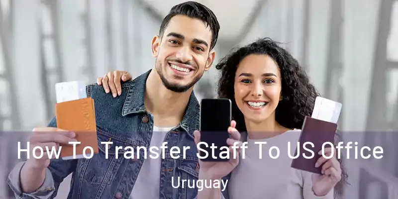  How To Transfer Staff To US Office Uruguay