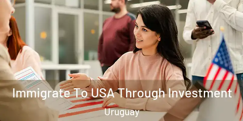  Immigrate To USA Through Investment Uruguay