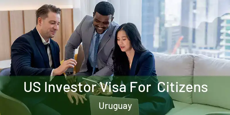  US Investor Visa For Citizens Uruguay